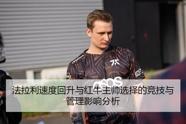 法拉利速度回升与红牛主帅选择的竞技与管理影响分析